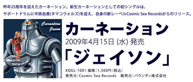 2009年、新生カーネーション。約2年半ぶりの新録作品発売決定。新レーベルCosmic Sea Recordsからのリリース。カーネーションNew Maxi Single　『ジェイソン』2009年4月15日（水）発売